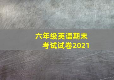 六年级英语期末考试试卷2021