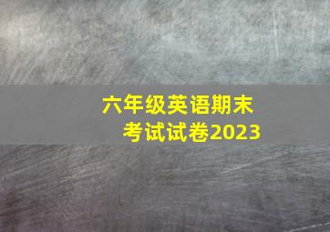 六年级英语期末考试试卷2023