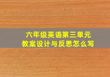 六年级英语第三单元教案设计与反思怎么写