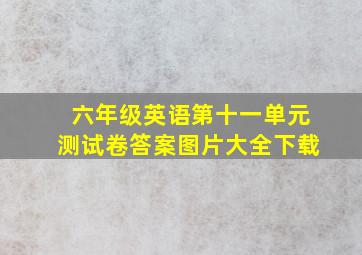 六年级英语第十一单元测试卷答案图片大全下载