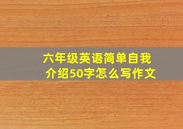 六年级英语简单自我介绍50字怎么写作文