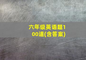 六年级英语题100道(含答案)