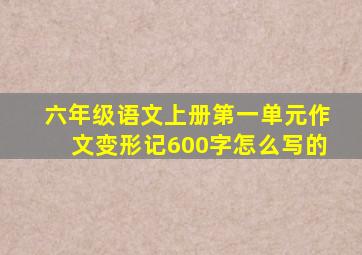 六年级语文上册第一单元作文变形记600字怎么写的