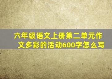 六年级语文上册第二单元作文多彩的活动600字怎么写