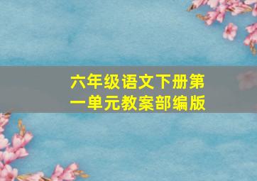 六年级语文下册第一单元教案部编版