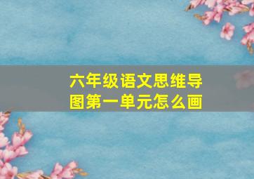 六年级语文思维导图第一单元怎么画