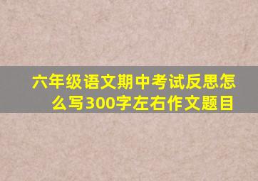 六年级语文期中考试反思怎么写300字左右作文题目