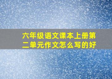 六年级语文课本上册第二单元作文怎么写的好