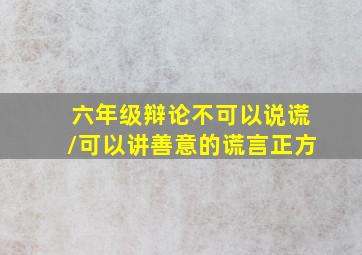 六年级辩论不可以说谎/可以讲善意的谎言正方