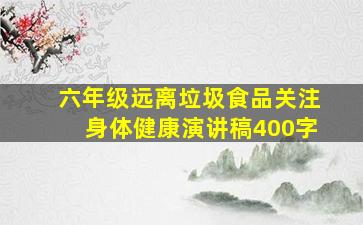 六年级远离垃圾食品关注身体健康演讲稿400字