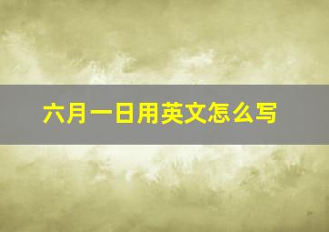 六月一日用英文怎么写