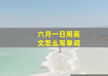 六月一日用英文怎么写单词