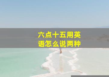 六点十五用英语怎么说两种