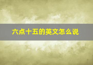 六点十五的英文怎么说