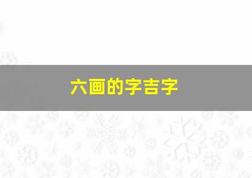 六画的字吉字