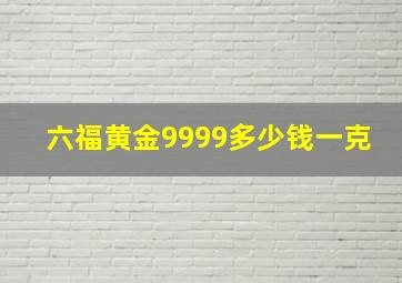 六福黄金9999多少钱一克