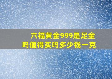 六福黄金999是足金吗值得买吗多少钱一克