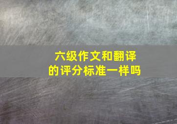 六级作文和翻译的评分标准一样吗