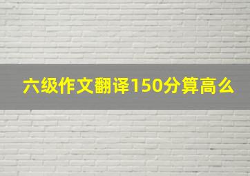 六级作文翻译150分算高么