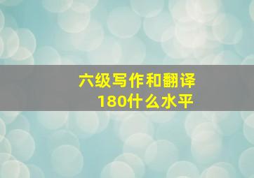 六级写作和翻译180什么水平