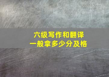 六级写作和翻译一般拿多少分及格