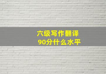 六级写作翻译90分什么水平