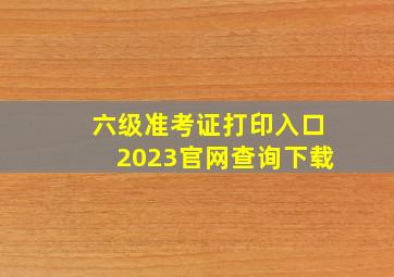 六级准考证打印入口2023官网查询下载