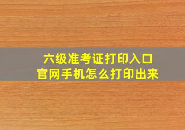 六级准考证打印入口官网手机怎么打印出来