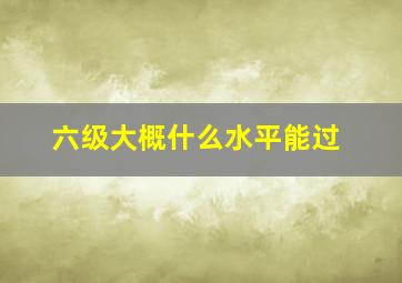 六级大概什么水平能过