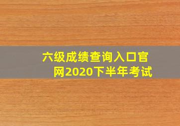 六级成绩查询入口官网2020下半年考试