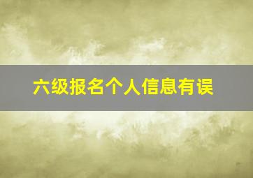 六级报名个人信息有误