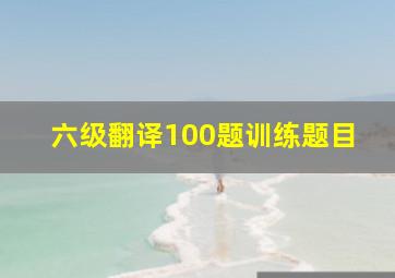 六级翻译100题训练题目