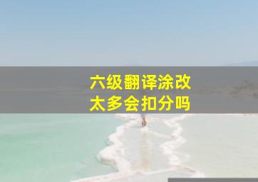 六级翻译涂改太多会扣分吗