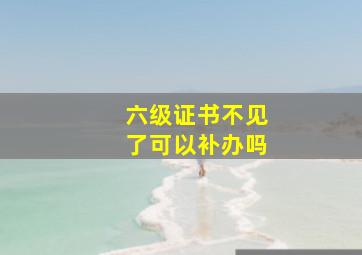 六级证书不见了可以补办吗