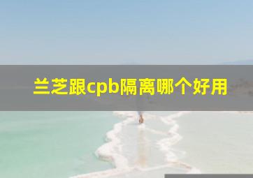 兰芝跟cpb隔离哪个好用