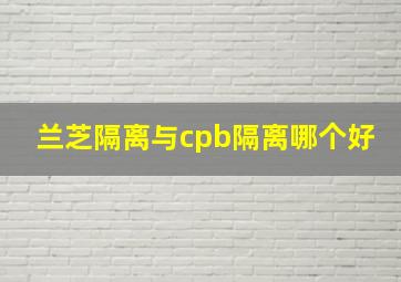 兰芝隔离与cpb隔离哪个好