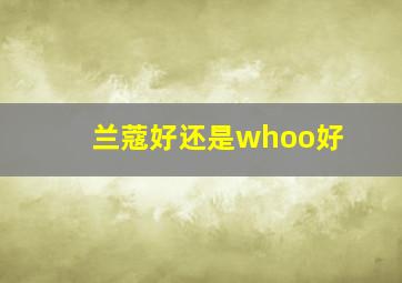 兰蔻好还是whoo好