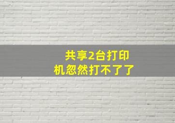 共享2台打印机忽然打不了了