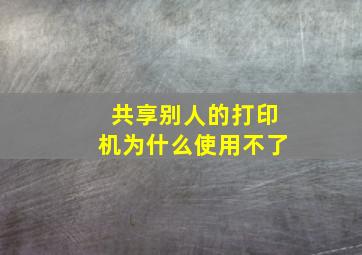 共享别人的打印机为什么使用不了