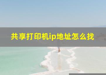 共享打印机ip地址怎么找