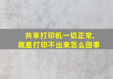 共享打印机一切正常,就是打印不出来怎么回事