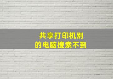 共享打印机别的电脑搜索不到