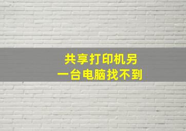 共享打印机另一台电脑找不到