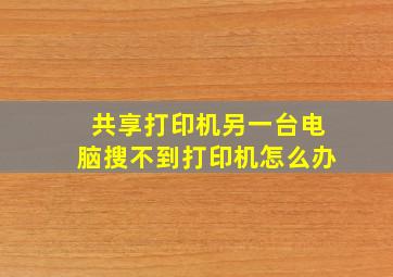 共享打印机另一台电脑搜不到打印机怎么办