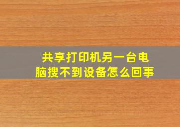 共享打印机另一台电脑搜不到设备怎么回事