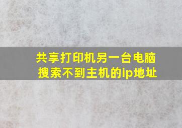 共享打印机另一台电脑搜索不到主机的ip地址