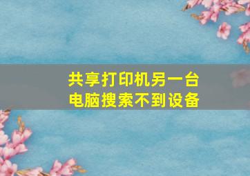 共享打印机另一台电脑搜索不到设备