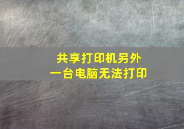 共享打印机另外一台电脑无法打印