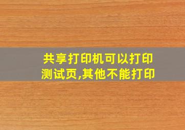 共享打印机可以打印测试页,其他不能打印