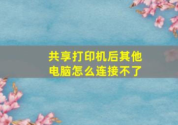 共享打印机后其他电脑怎么连接不了